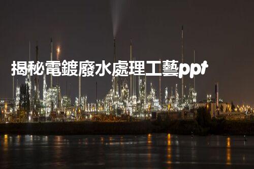 揭秘電鍍廢水處理工藝ppt：如何實現(xiàn)污水零排放？